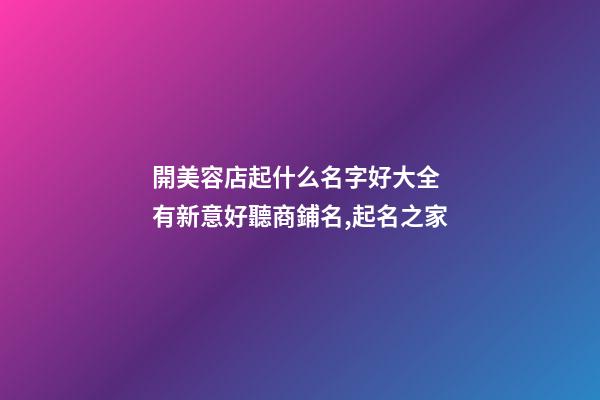 開美容店起什么名字好大全 有新意好聽商鋪名,起名之家